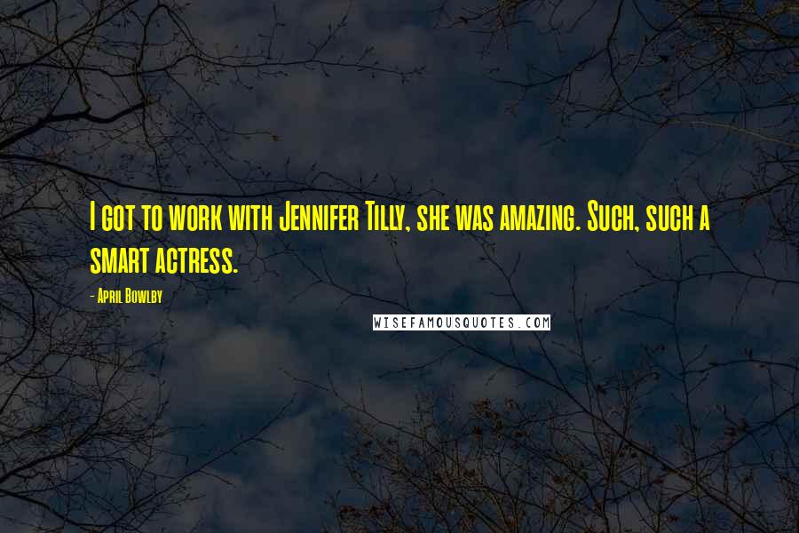 April Bowlby Quotes: I got to work with Jennifer Tilly, she was amazing. Such, such a smart actress.