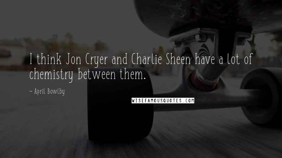 April Bowlby Quotes: I think Jon Cryer and Charlie Sheen have a lot of chemistry between them.