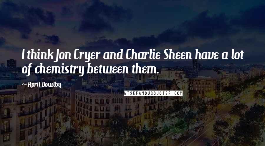 April Bowlby Quotes: I think Jon Cryer and Charlie Sheen have a lot of chemistry between them.