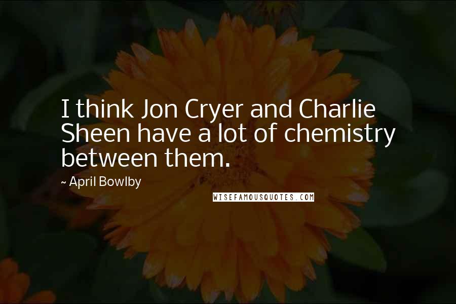 April Bowlby Quotes: I think Jon Cryer and Charlie Sheen have a lot of chemistry between them.
