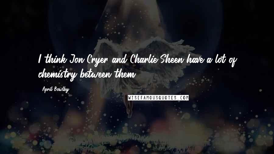 April Bowlby Quotes: I think Jon Cryer and Charlie Sheen have a lot of chemistry between them.