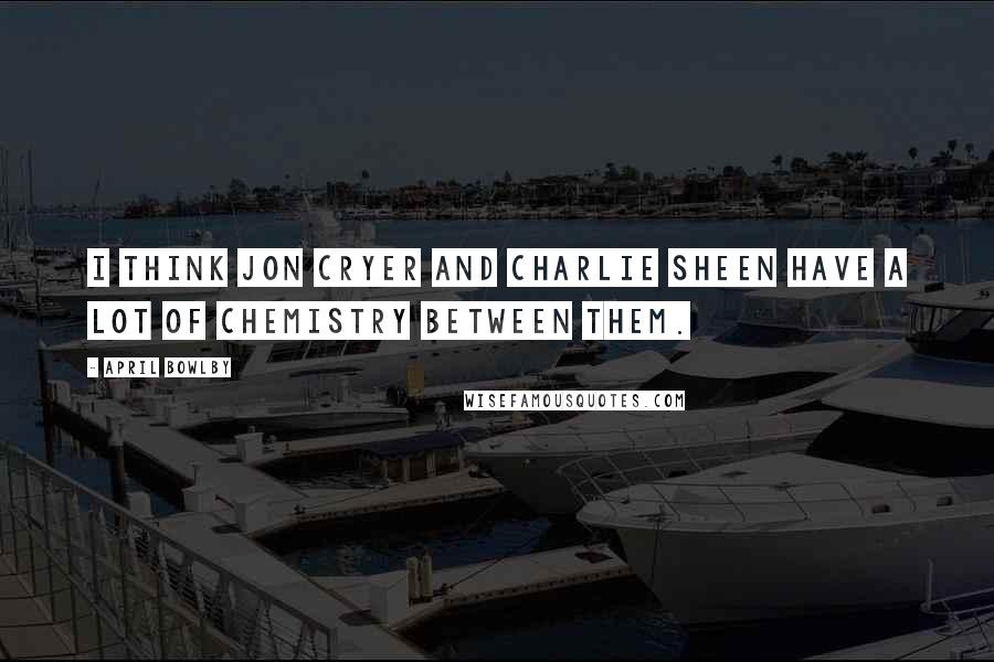 April Bowlby Quotes: I think Jon Cryer and Charlie Sheen have a lot of chemistry between them.