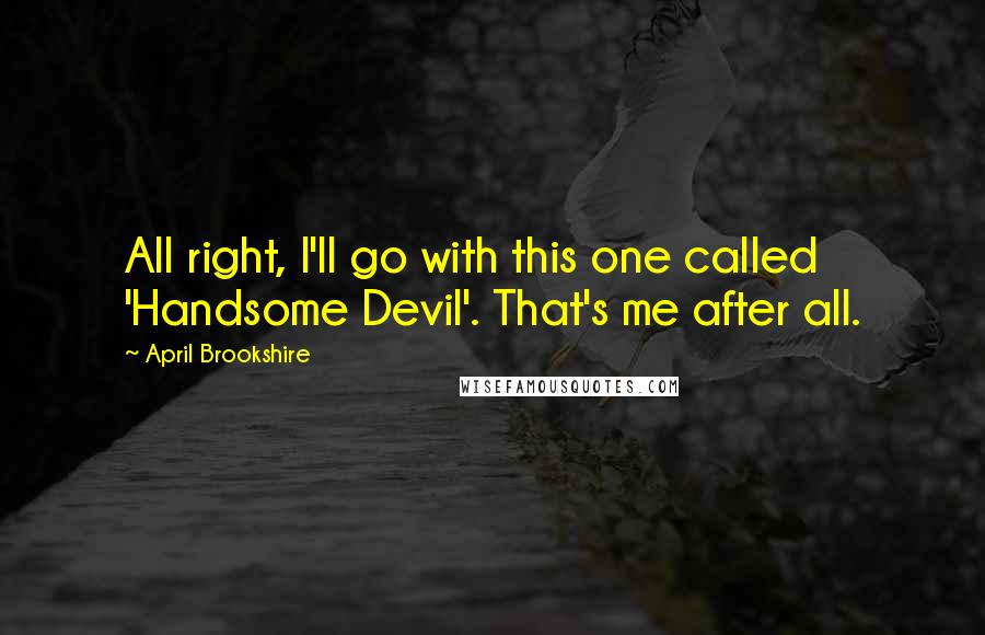 April Brookshire Quotes: All right, I'll go with this one called 'Handsome Devil'. That's me after all.
