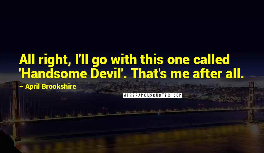 April Brookshire Quotes: All right, I'll go with this one called 'Handsome Devil'. That's me after all.
