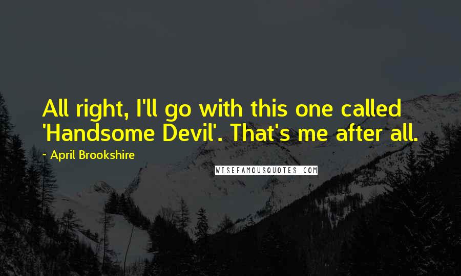 April Brookshire Quotes: All right, I'll go with this one called 'Handsome Devil'. That's me after all.