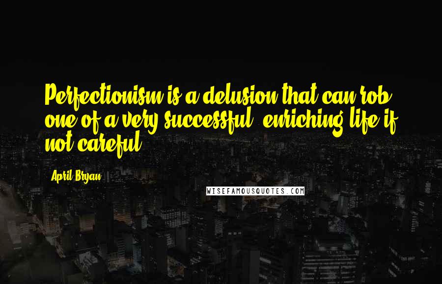 April Bryan Quotes: Perfectionism is a delusion that can rob one of a very successful, enriching life if not careful.