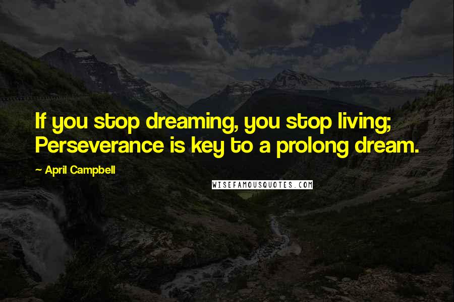 April Campbell Quotes: If you stop dreaming, you stop living; Perseverance is key to a prolong dream.