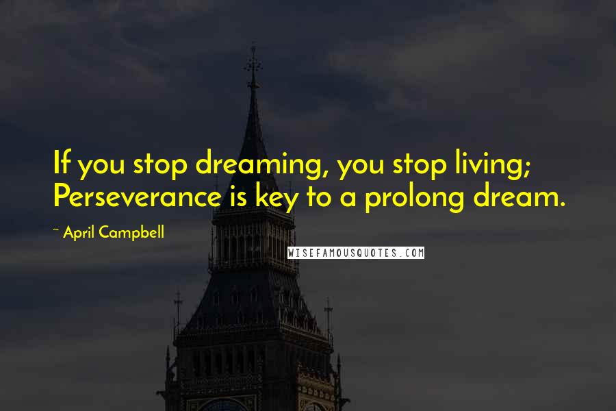 April Campbell Quotes: If you stop dreaming, you stop living; Perseverance is key to a prolong dream.