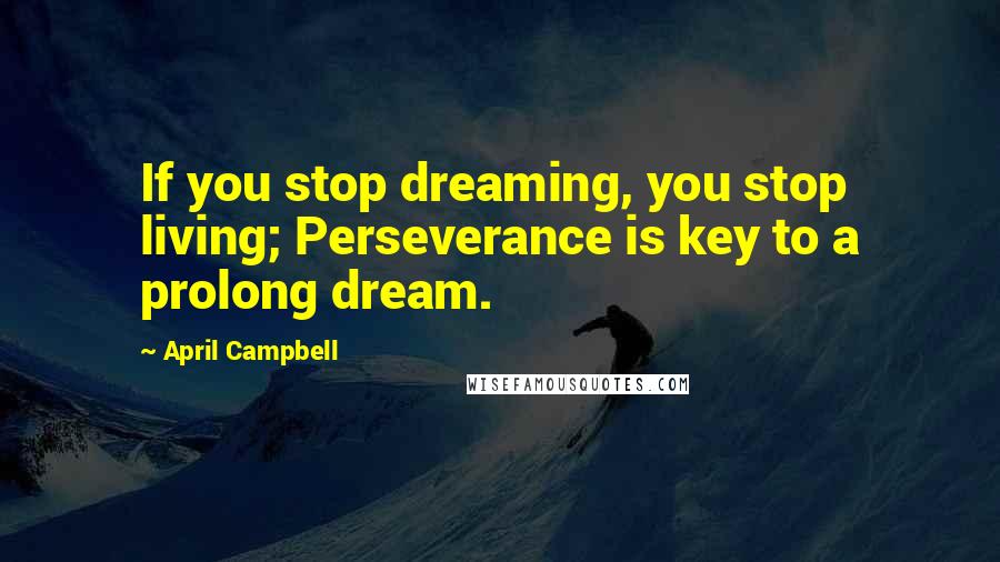 April Campbell Quotes: If you stop dreaming, you stop living; Perseverance is key to a prolong dream.