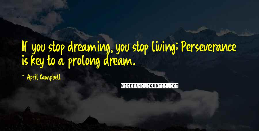 April Campbell Quotes: If you stop dreaming, you stop living; Perseverance is key to a prolong dream.