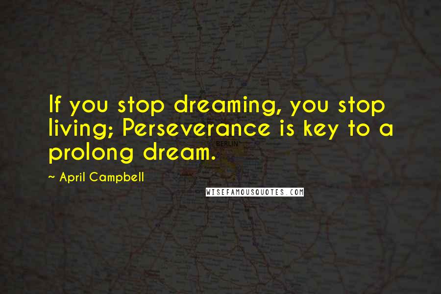 April Campbell Quotes: If you stop dreaming, you stop living; Perseverance is key to a prolong dream.