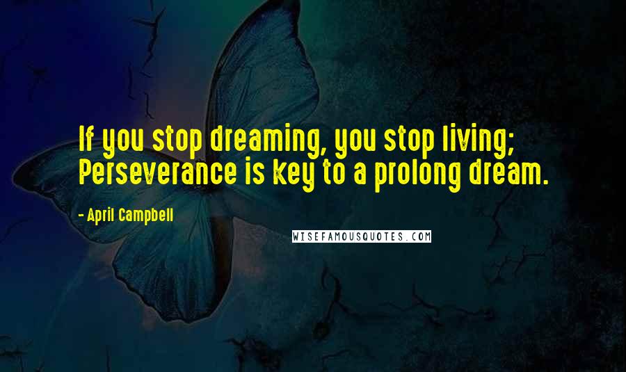 April Campbell Quotes: If you stop dreaming, you stop living; Perseverance is key to a prolong dream.