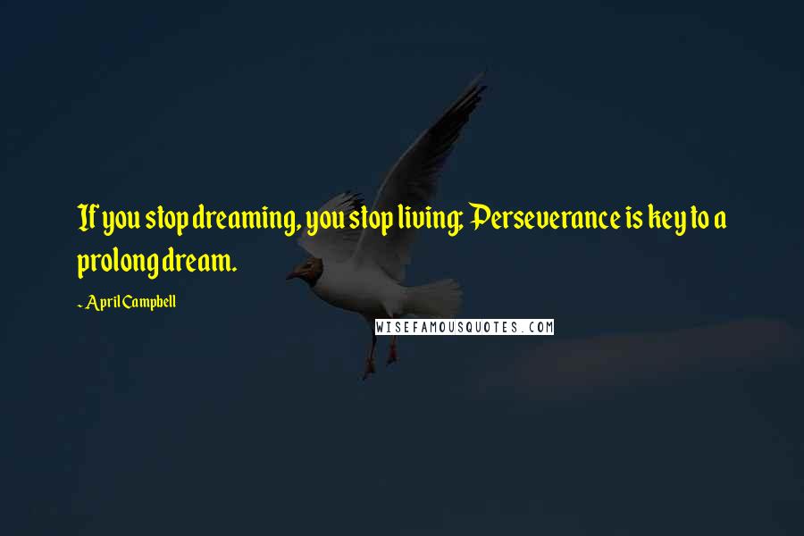 April Campbell Quotes: If you stop dreaming, you stop living; Perseverance is key to a prolong dream.