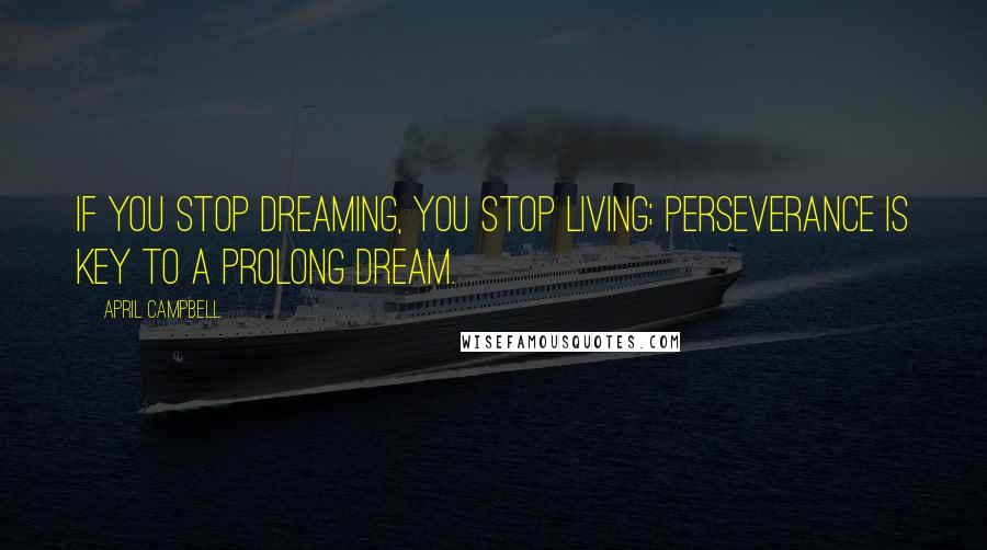 April Campbell Quotes: If you stop dreaming, you stop living; Perseverance is key to a prolong dream.