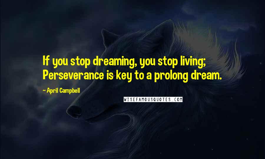 April Campbell Quotes: If you stop dreaming, you stop living; Perseverance is key to a prolong dream.