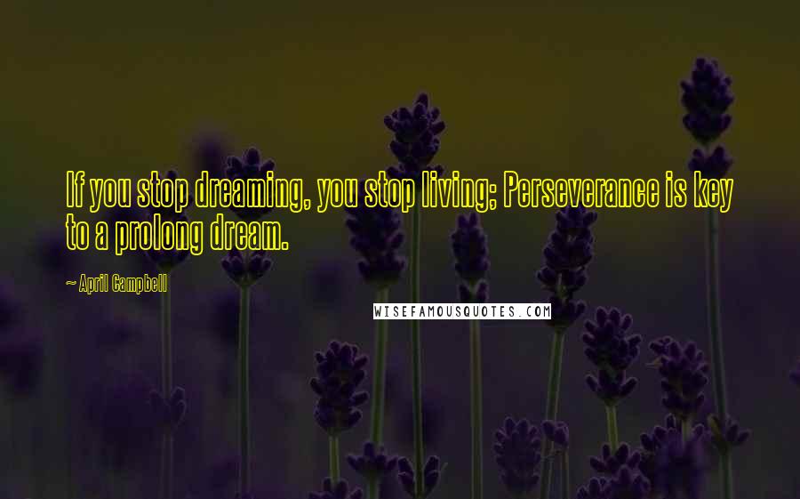 April Campbell Quotes: If you stop dreaming, you stop living; Perseverance is key to a prolong dream.