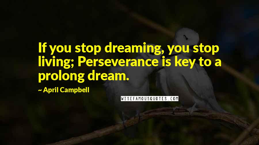 April Campbell Quotes: If you stop dreaming, you stop living; Perseverance is key to a prolong dream.