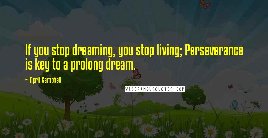 April Campbell Quotes: If you stop dreaming, you stop living; Perseverance is key to a prolong dream.