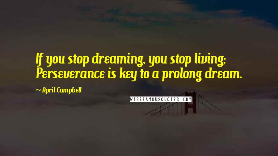 April Campbell Quotes: If you stop dreaming, you stop living; Perseverance is key to a prolong dream.