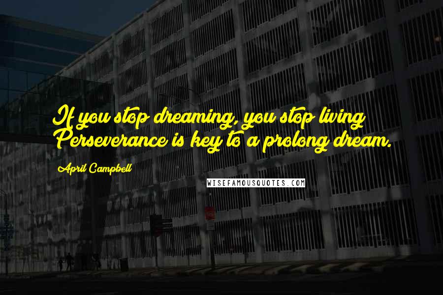 April Campbell Quotes: If you stop dreaming, you stop living; Perseverance is key to a prolong dream.