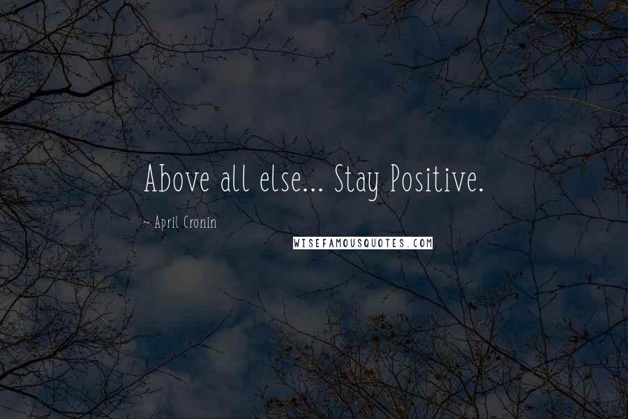 April Cronin Quotes: Above all else... Stay Positive.