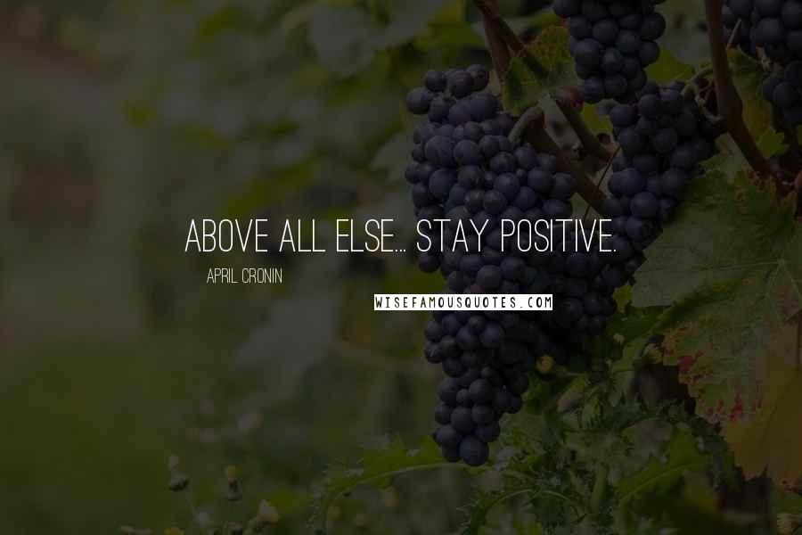 April Cronin Quotes: Above all else... Stay Positive.