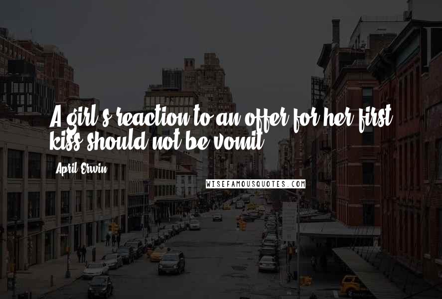 April Erwin Quotes: A girl's reaction to an offer for her first kiss should not be vomit.