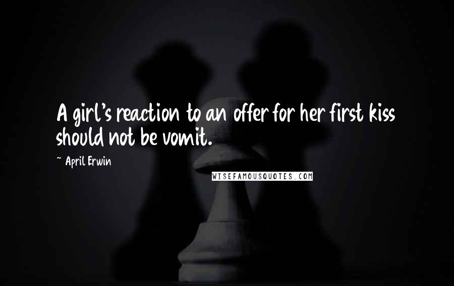 April Erwin Quotes: A girl's reaction to an offer for her first kiss should not be vomit.