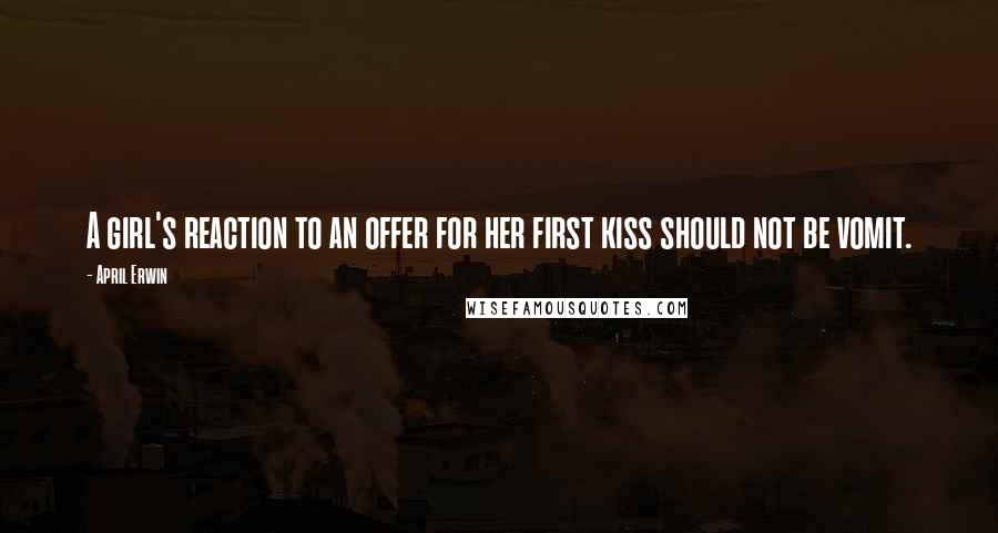 April Erwin Quotes: A girl's reaction to an offer for her first kiss should not be vomit.