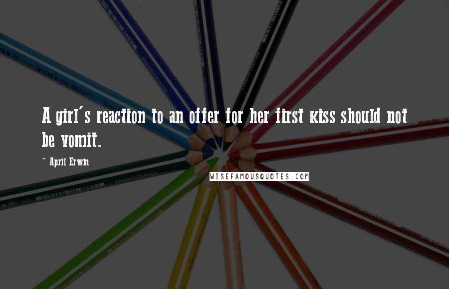 April Erwin Quotes: A girl's reaction to an offer for her first kiss should not be vomit.