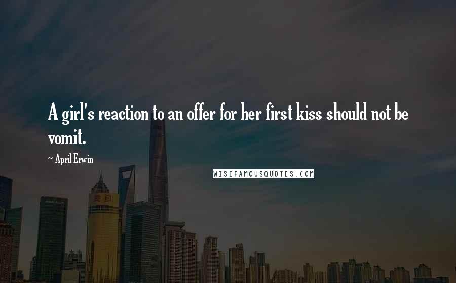 April Erwin Quotes: A girl's reaction to an offer for her first kiss should not be vomit.