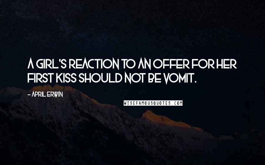 April Erwin Quotes: A girl's reaction to an offer for her first kiss should not be vomit.