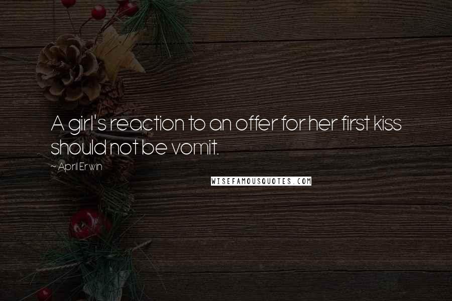 April Erwin Quotes: A girl's reaction to an offer for her first kiss should not be vomit.