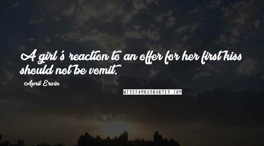 April Erwin Quotes: A girl's reaction to an offer for her first kiss should not be vomit.