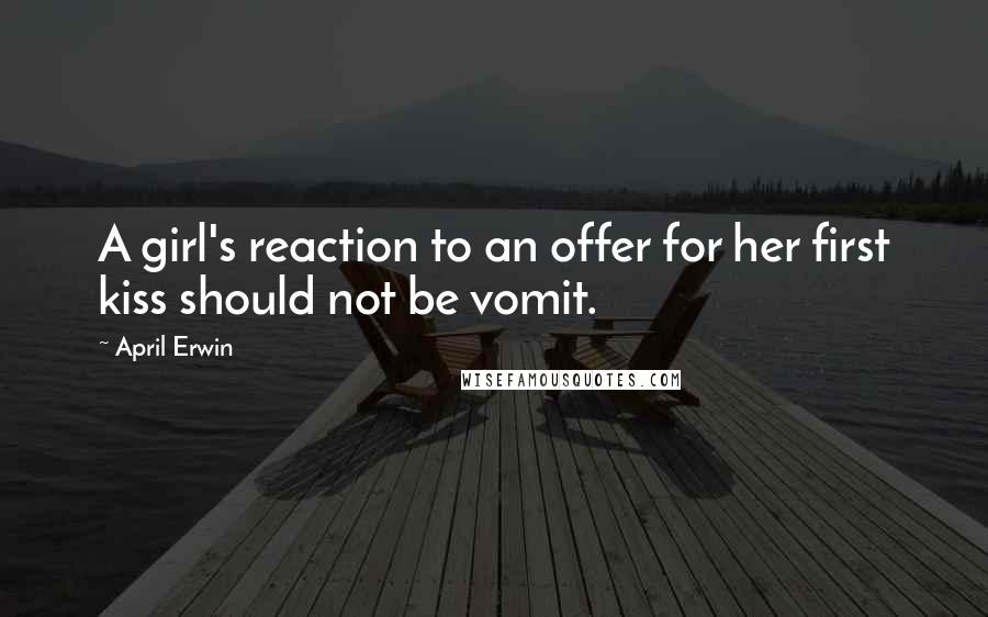 April Erwin Quotes: A girl's reaction to an offer for her first kiss should not be vomit.