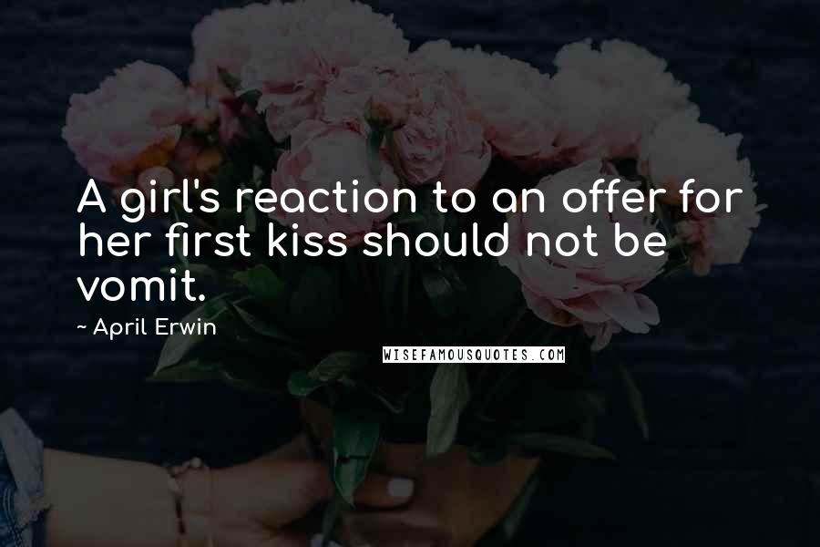 April Erwin Quotes: A girl's reaction to an offer for her first kiss should not be vomit.