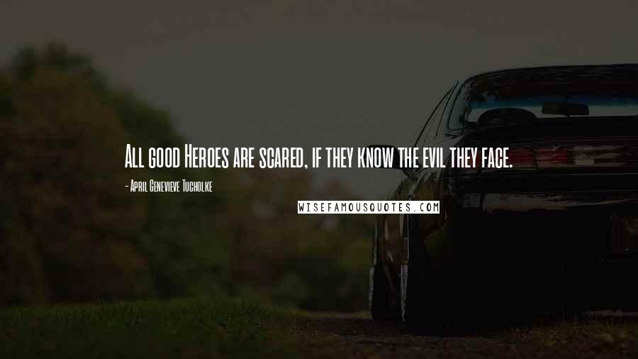 April Genevieve Tucholke Quotes: All good Heroes are scared, if they know the evil they face.