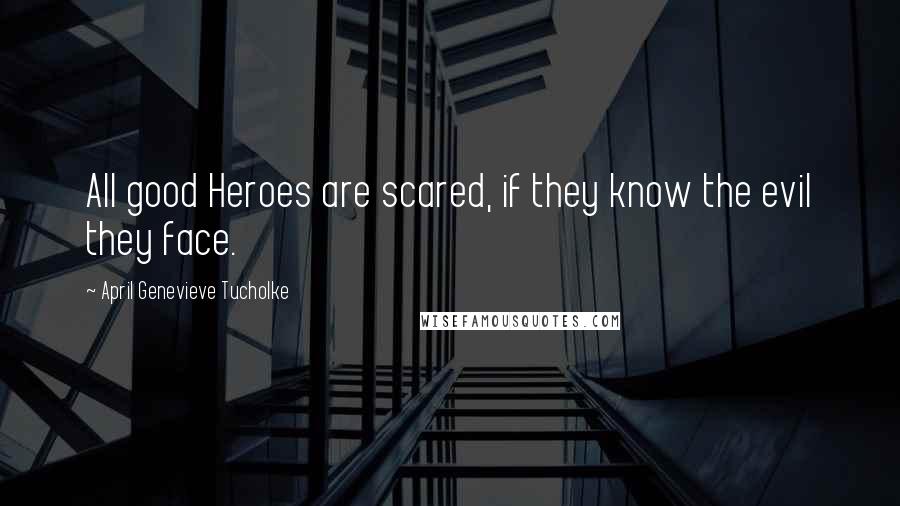 April Genevieve Tucholke Quotes: All good Heroes are scared, if they know the evil they face.