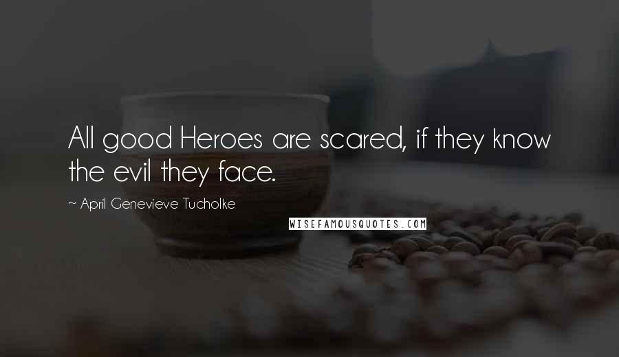 April Genevieve Tucholke Quotes: All good Heroes are scared, if they know the evil they face.