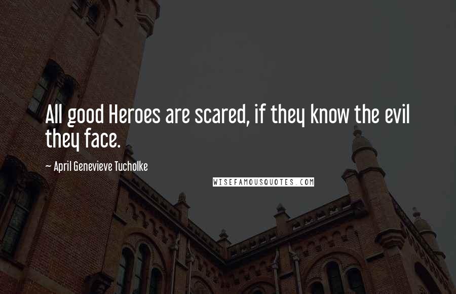 April Genevieve Tucholke Quotes: All good Heroes are scared, if they know the evil they face.