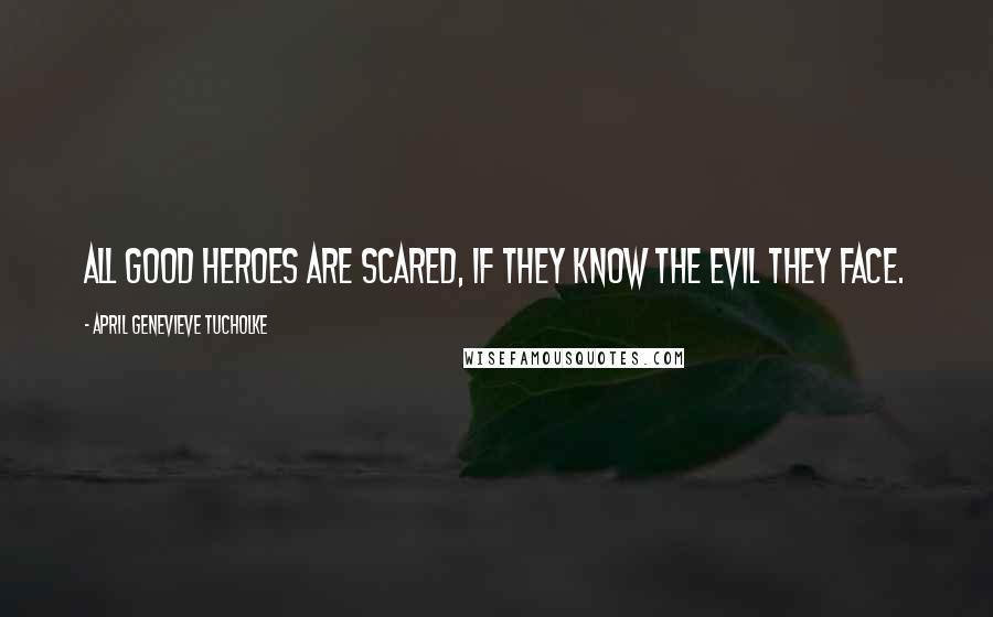 April Genevieve Tucholke Quotes: All good Heroes are scared, if they know the evil they face.