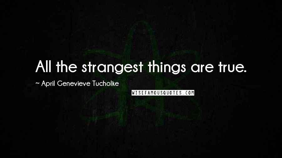 April Genevieve Tucholke Quotes: All the strangest things are true.