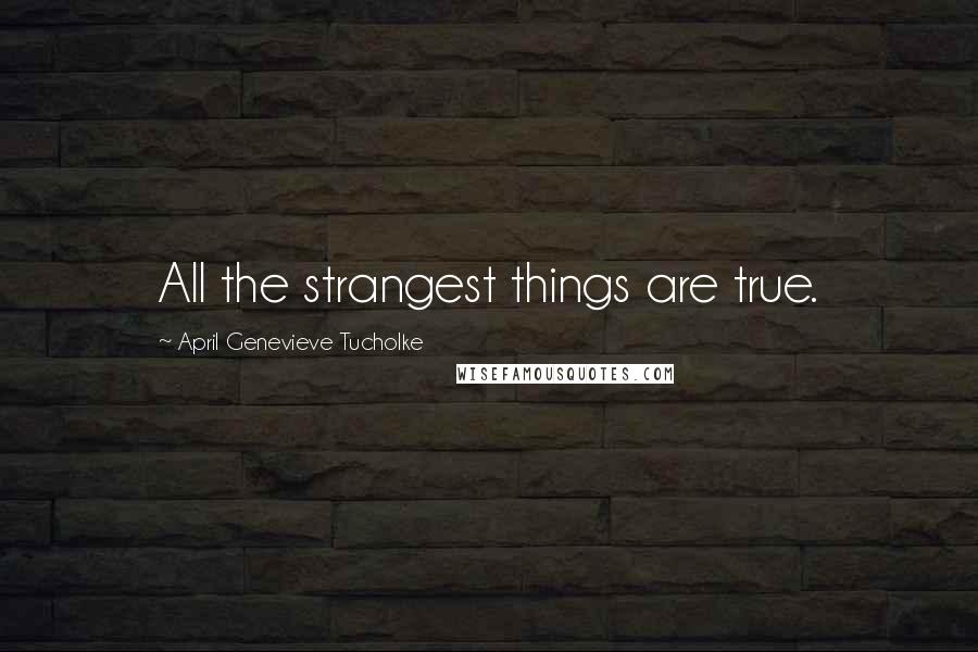 April Genevieve Tucholke Quotes: All the strangest things are true.