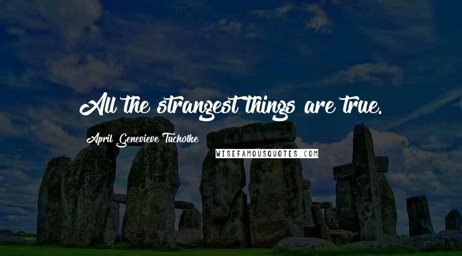 April Genevieve Tucholke Quotes: All the strangest things are true.