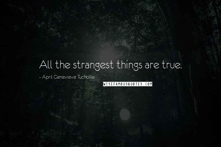 April Genevieve Tucholke Quotes: All the strangest things are true.