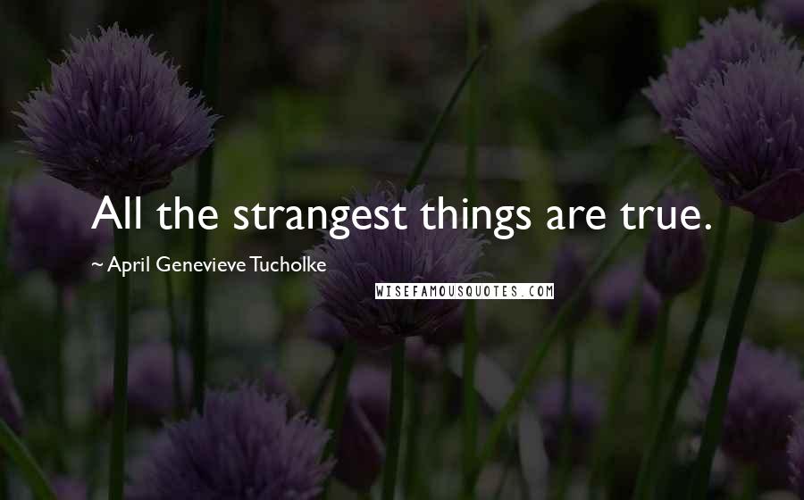 April Genevieve Tucholke Quotes: All the strangest things are true.