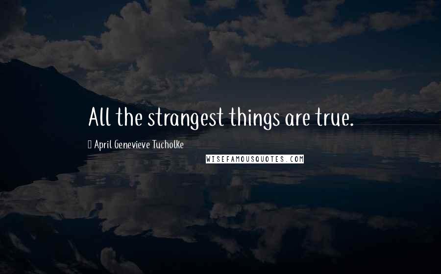 April Genevieve Tucholke Quotes: All the strangest things are true.