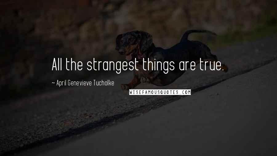 April Genevieve Tucholke Quotes: All the strangest things are true.