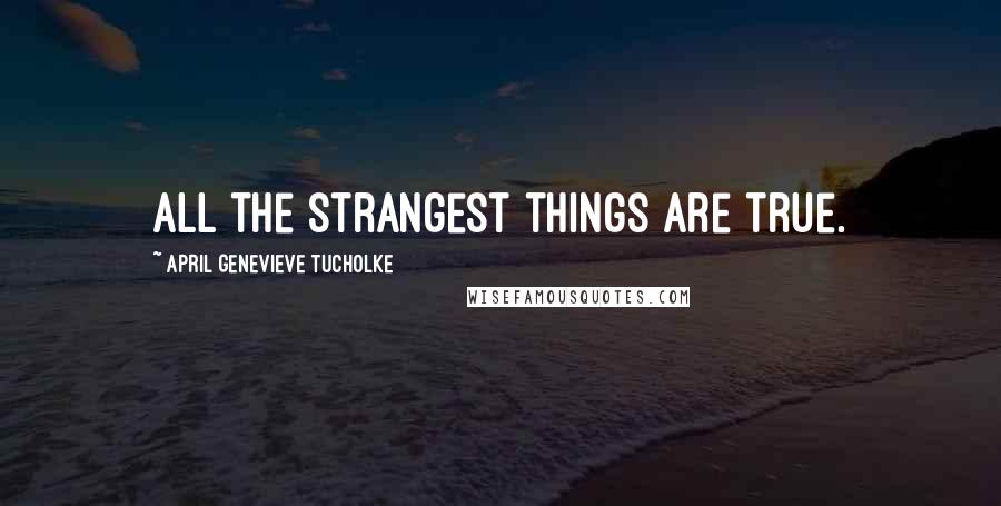 April Genevieve Tucholke Quotes: All the strangest things are true.