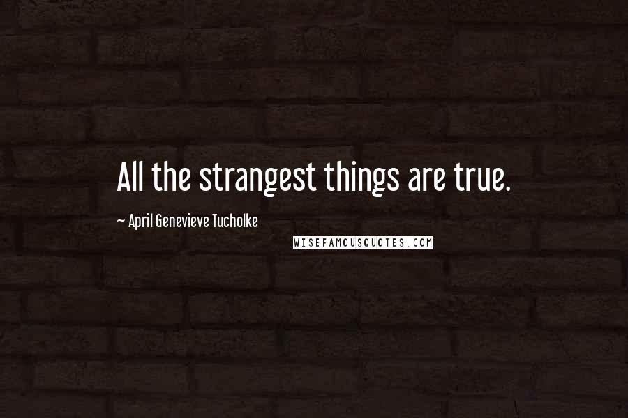 April Genevieve Tucholke Quotes: All the strangest things are true.